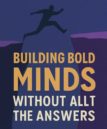 Taking the Leap: Building Bold Minds Without All the Answers